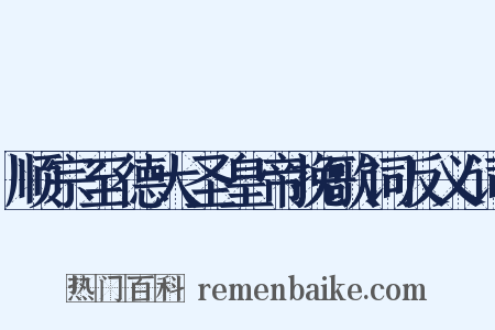顺宗至德大圣皇帝挽歌词反义词是什么意思的图片